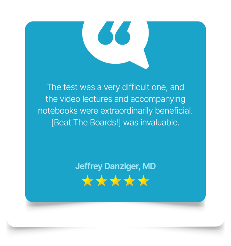 [Beat The Boards!] was invaluable. Jeffrey Danziger, MD